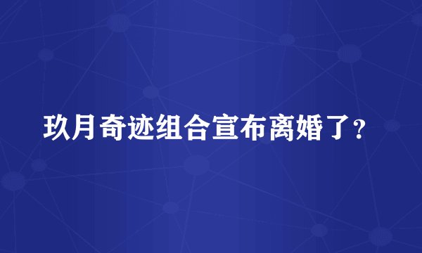 玖月奇迹组合宣布离婚了？