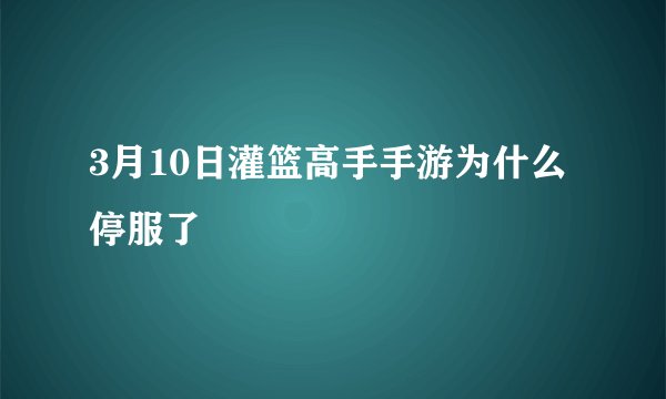 3月10日灌篮高手手游为什么停服了