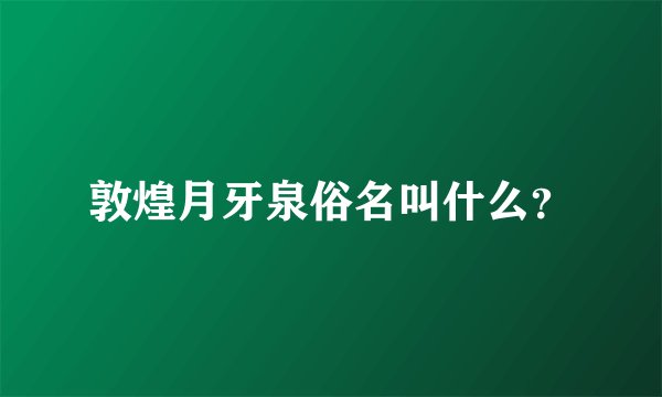 敦煌月牙泉俗名叫什么？
