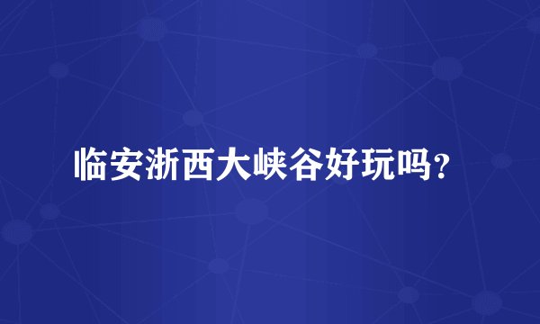 临安浙西大峡谷好玩吗？