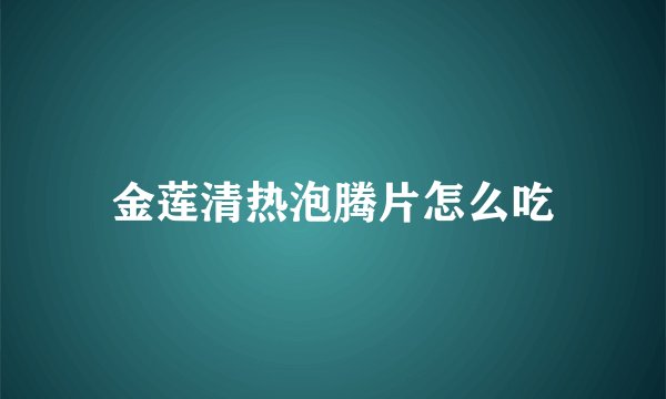 金莲清热泡腾片怎么吃