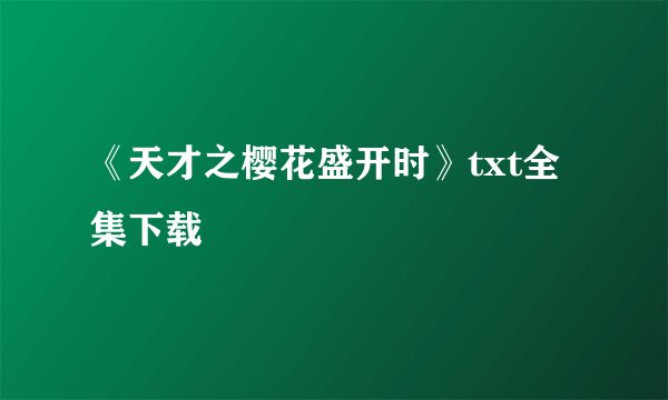《天才之樱花盛开时》txt全集下载