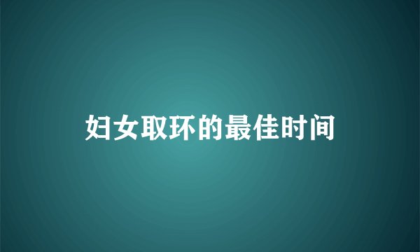 妇女取环的最佳时间