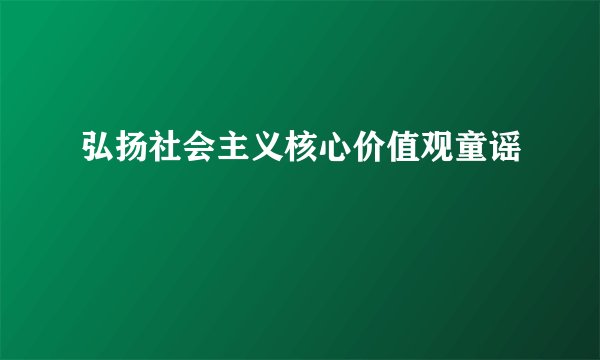 弘扬社会主义核心价值观童谣
