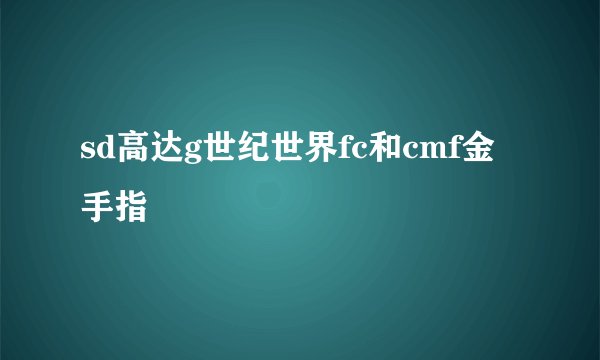 sd高达g世纪世界fc和cmf金手指