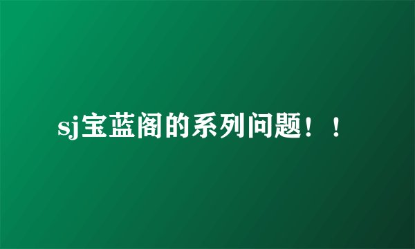 sj宝蓝阁的系列问题！！
