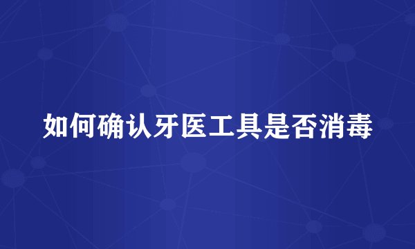 如何确认牙医工具是否消毒