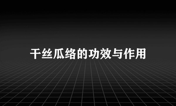 干丝瓜络的功效与作用