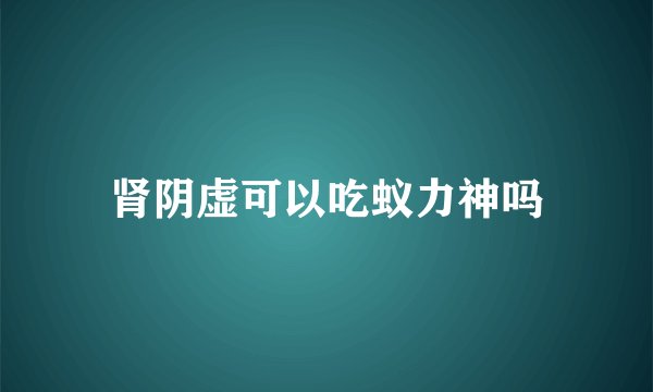 肾阴虚可以吃蚁力神吗