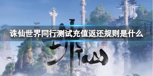 《诛仙世界》同行测试充值返还规则介绍