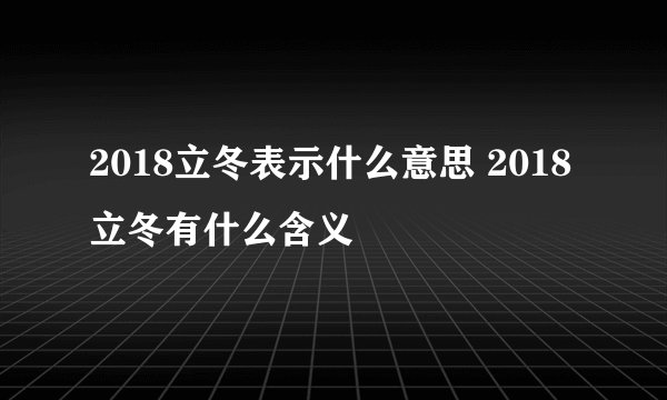 2018立冬表示什么意思 2018立冬有什么含义