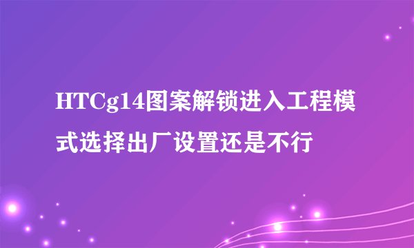 HTCg14图案解锁进入工程模式选择出厂设置还是不行