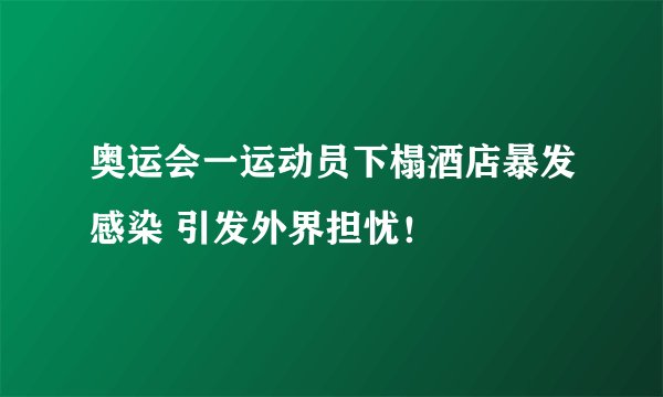 奥运会一运动员下榻酒店暴发感染 引发外界担忧！