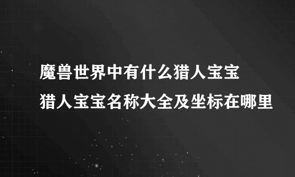 魔兽世界中有什么猎人宝宝 猎人宝宝名称大全及坐标在哪里