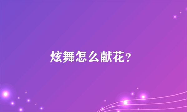 炫舞怎么献花？