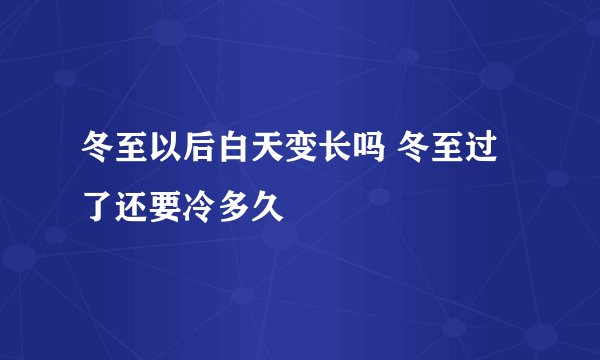 冬至以后白天变长吗 冬至过了还要冷多久