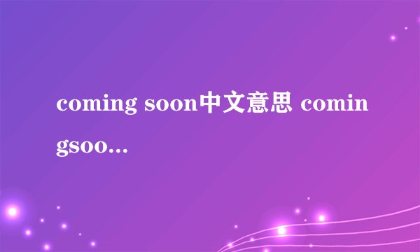 coming soon中文意思 comingsoon是什么意思