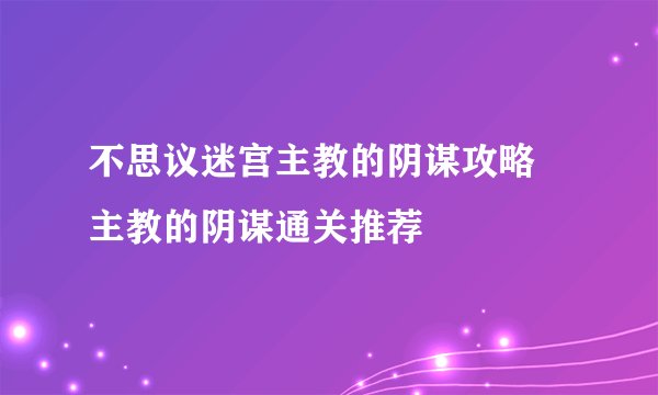 不思议迷宫主教的阴谋攻略 主教的阴谋通关推荐