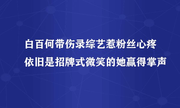 白百何带伤录综艺惹粉丝心疼依旧是招牌式微笑的她赢得掌声