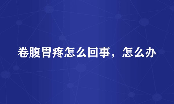 卷腹胃疼怎么回事，怎么办