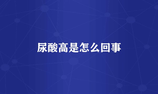 尿酸高是怎么回事