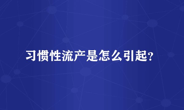 习惯性流产是怎么引起？