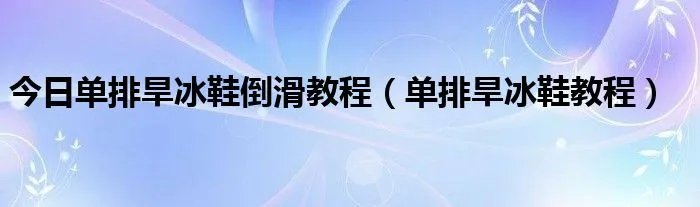 今日单排旱冰鞋倒滑教程（单排旱冰鞋教程）