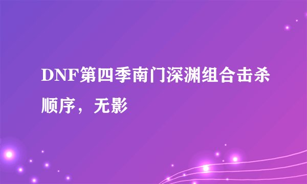 DNF第四季南门深渊组合击杀顺序，无影