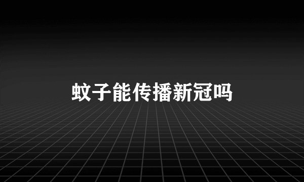 蚊子能传播新冠吗