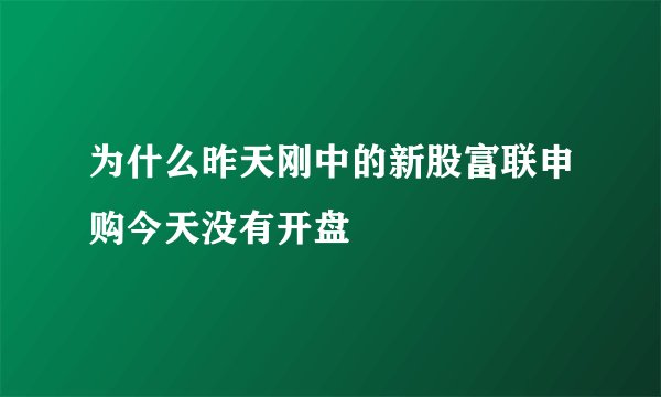 为什么昨天刚中的新股富联申购今天没有开盘