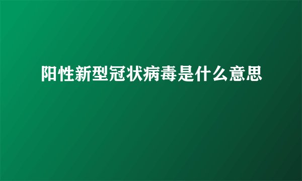 阳性新型冠状病毒是什么意思