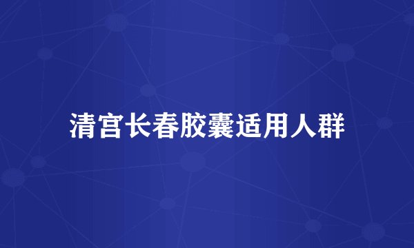 清宫长春胶囊适用人群