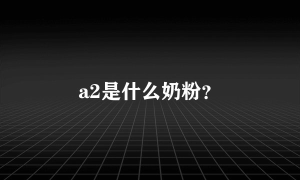 a2是什么奶粉？