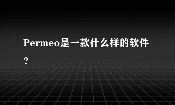 Permeo是一款什么样的软件？