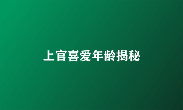 上官喜爱年龄揭秘