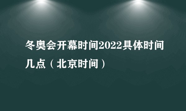 冬奥会开幕时间2022具体时间几点（北京时间）