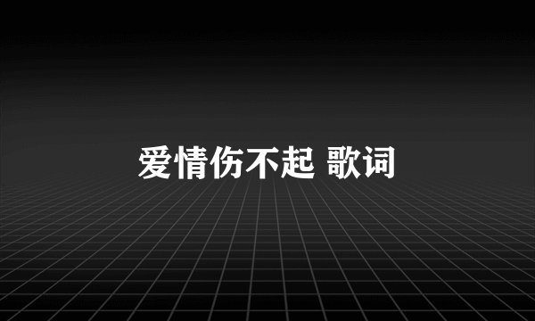爱情伤不起 歌词