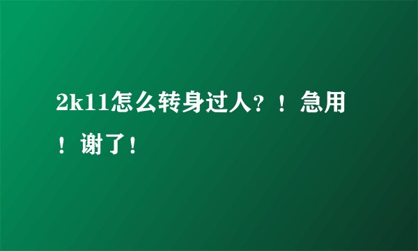 2k11怎么转身过人？！急用！谢了！