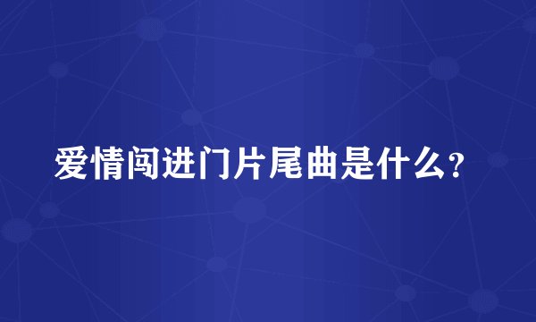 爱情闯进门片尾曲是什么？