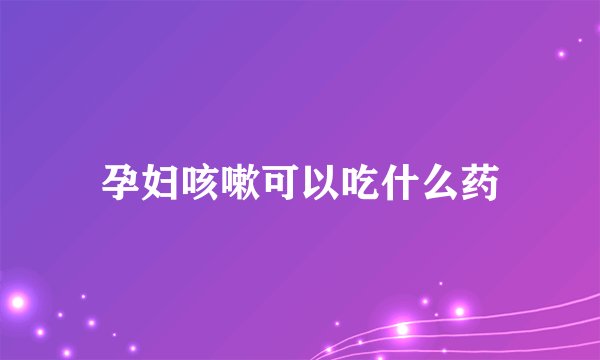 孕妇咳嗽可以吃什么药