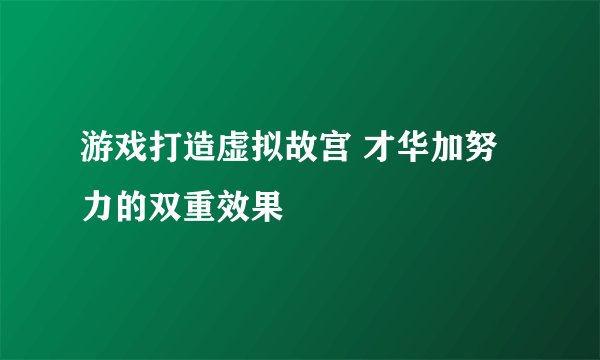 游戏打造虚拟故宫 才华加努力的双重效果