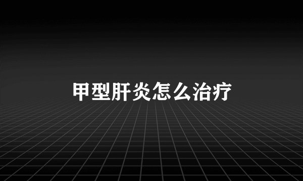 甲型肝炎怎么治疗