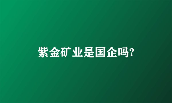 紫金矿业是国企吗?