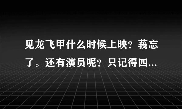 见龙飞甲什么时候上映？莪忘了。还有演员呢？只记得四个人了。
