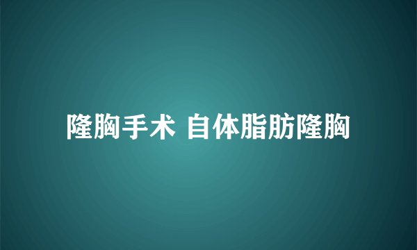 隆胸手术 自体脂肪隆胸