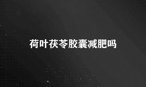 荷叶茯苓胶囊减肥吗