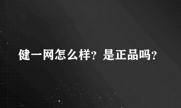 健一网怎么样？是正品吗？