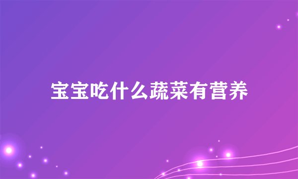 宝宝吃什么蔬菜有营养