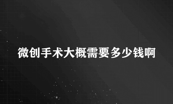 微创手术大概需要多少钱啊