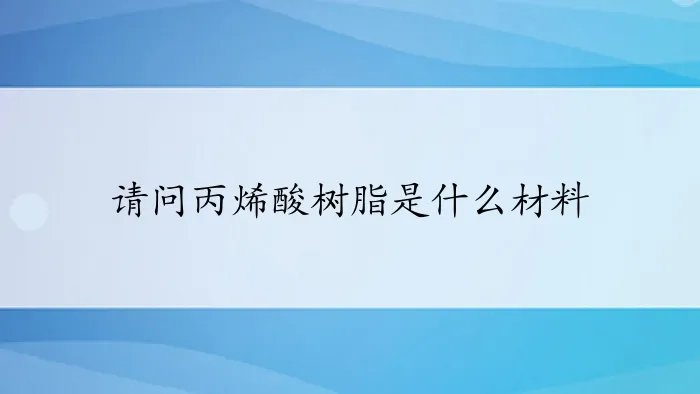 请问丙烯酸树脂是什么材料